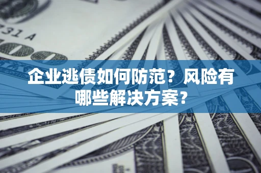 济南企业逃债如何防范？风险有哪些解决方案？