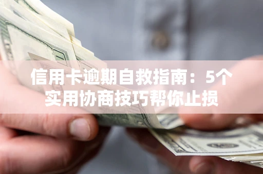 济南信用卡逾期自救指南：5个实用协商技巧帮你止损