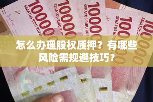 济南怎么办理股权质押？有哪些风险需规避技巧？