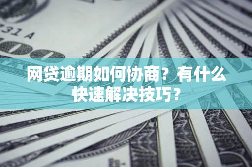 济南网贷逾期如何协商？有什么快速解决技巧？