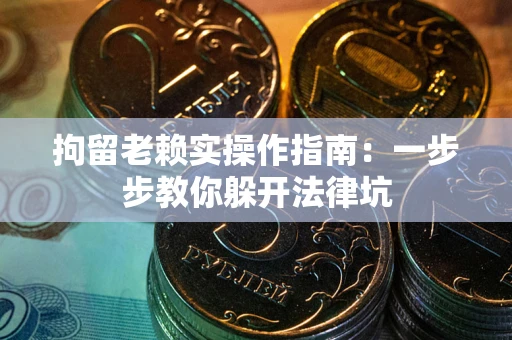 济南拘留老赖实操作指南：一步步教你躲开法律坑