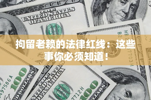 济南拘留老赖的法律红线：这些事你必须知道！