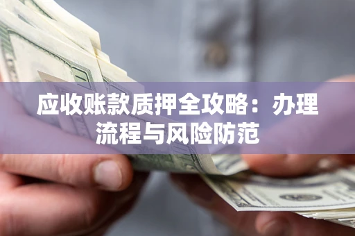 济南应收账款质押全攻略：办理流程与风险防范