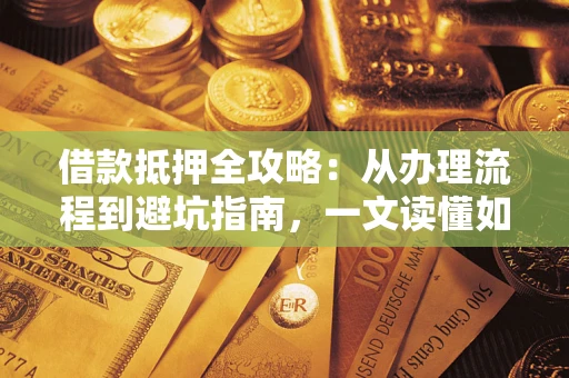 济南借款抵押全攻略：从办理流程到避坑指南，一文读懂如何安全融资