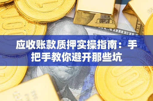 济南应收账款质押实操指南：手把手教你避开那些坑