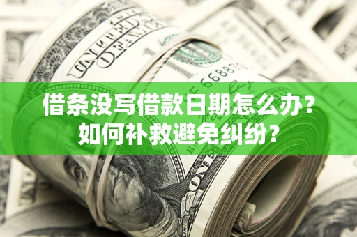 济南借条没写借款日期怎么办？如何补救避免纠纷？
