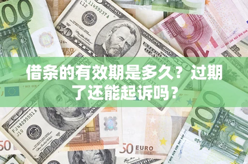 济南借条的有效期是多久？过期了还能起诉吗？