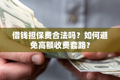济南借钱担保费合法吗？如何避免高额收费套路？