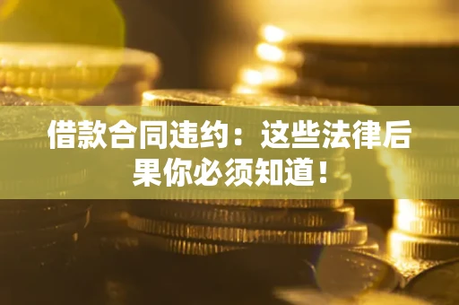 济南借款合同违约：这些法律后果你必须知道！