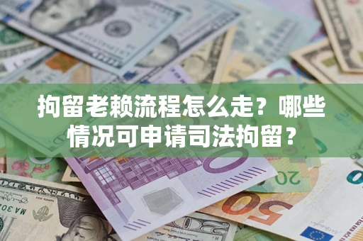 济南拘留老赖流程怎么走?哪些情况可申请司法拘留? 济南拘留老赖流程怎么走?哪些情况可申请司法拘留?