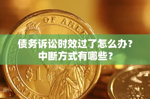 济南债务诉讼时效过了怎么办？中断方式有哪些？