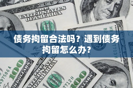 济南债务拘留合法吗？遇到债务拘留怎么办？