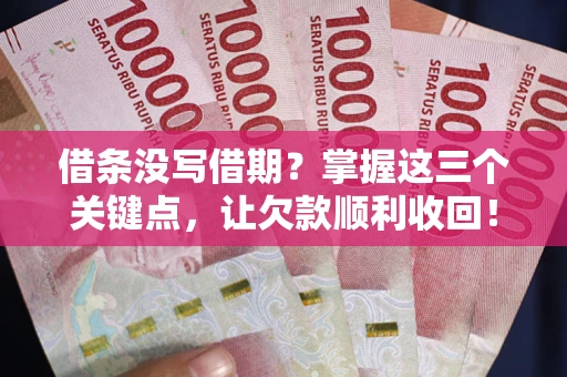 济南借条没写借期？掌握这三个关键点，让欠款顺利收回！