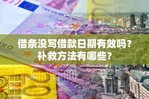 济南借条没写借款日期有效吗?补救方法有哪些? 济南借条没写借款日期有效吗?补救方法有哪些?