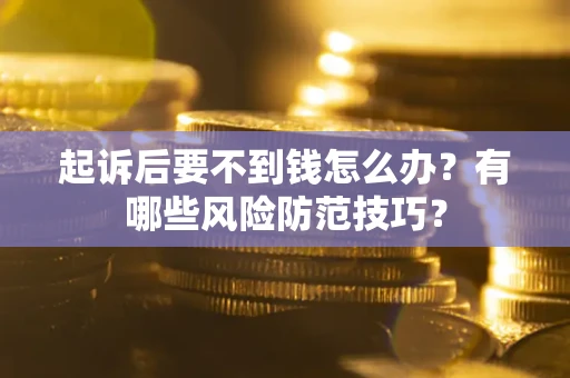 济南起诉后要不到钱怎么办?有哪些风险防范技巧? 济南起诉后要不到钱怎么办?有哪些风险防范技巧?