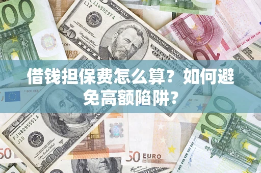 济南借钱担保费怎么算？如何避免高额陷阱？