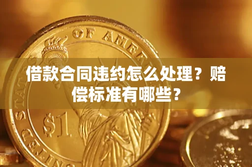 济南借款合同违约怎么处理？赔偿标准有哪些？